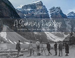 A Stunning Backdrop: Alberta in the Movies, 1917-1960 by Mary Graham