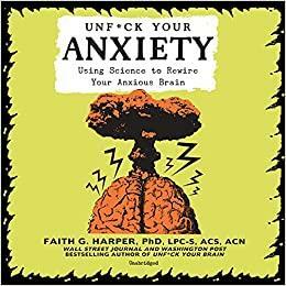 Unfuck Your Anxiety: Using Science to Rewire Your Anxious Brain by Faith G. Harper