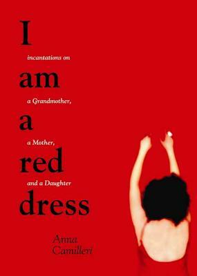 I Am a Red Dress: Incantations on a Grandmother, a Mother, and a Daughter by Anna Camilleri