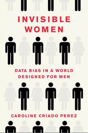 Invisible Women: Data Bias in a World Designed for Men by Caroline Criado Pérez