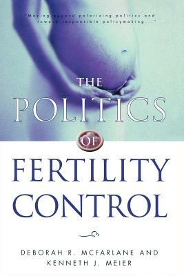 The Politics of Fertility Control: Family Planning and Abortion Policies in the American States by Kenneth J. Meier, Deborah R. McFarlane