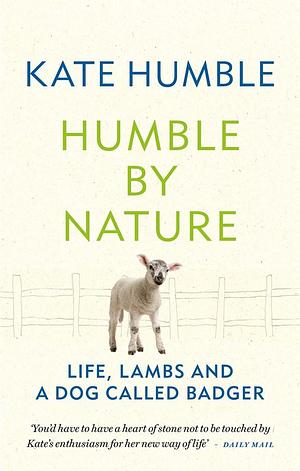 Humble by Nature. Life, lambs and a dog called Badger by Kate Humble