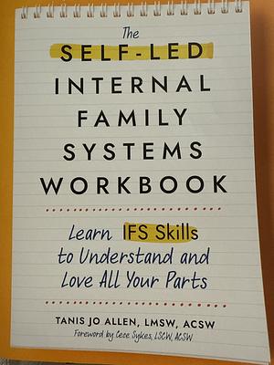 The Self-Led Internal Family Systems Workbook: Learn IFS Skills to Understand and Love All Your Parts by ACSW, LMSW, Tanis Allen