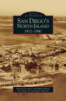 San Diego's North Island: 1911-1941 by Mark Aldrich, San Diego Air and Space Museum, Katrina Pescador