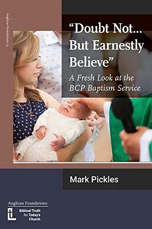 "Doubt Not...But Earnestly Believe": A Fresh Look at the BCP Baptism Service by Mark Pickles