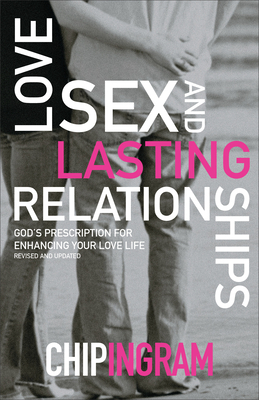 Love, Sex, and Lasting Relationships: God's Prescription for Enhancing Your Love Life by Chip Ingram