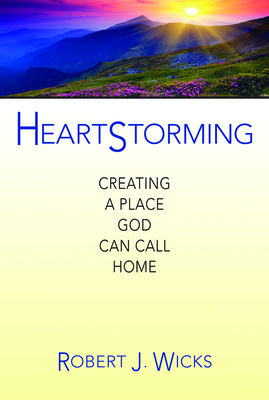 Heartstorming: Creating a Place God Can Call Home by Robert J. Wicks