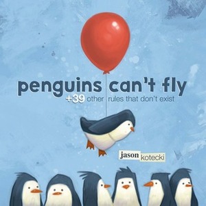 Penguins Can't Fly: +39 Other Rules That Don't Exist by Jason W. Kotecki