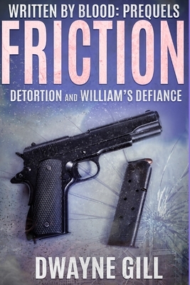 Written By Blood: Friction Prequels: Detortion & William's Defiance by Dwayne Gill