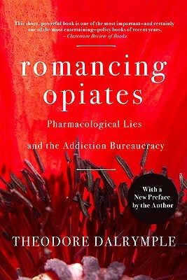 Romancing Opiates: Pharmacological Lies and the Addiction Bureaucracy by Theodore Dalrymple