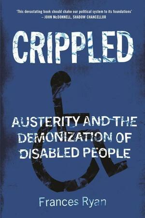 Crippled: Austerity and the Demonization of Disabled People by Frances Ryan
