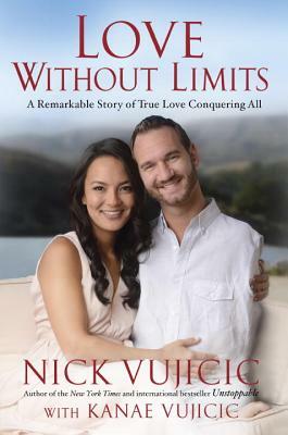 Love Without Limits: A Remarkable Story of True Love Conquering All by Nick Vujicic, Kanae Vujicic