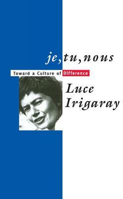 Je, Tu, Nous: Toward a Culture of Difference by Luce Irigaray