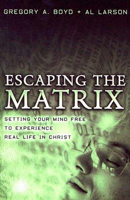 Escaping the Matrix: Setting Your Mind Free to Experience Real Life in Christ by Gregory A. Boyd