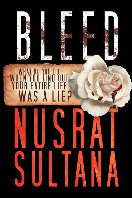 Bleed: What Do You Do When Find Out Your Entire Life Was a Lie? by Nusrat Sultana