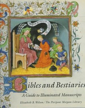 Bibles and Bestiaries: A Guide to Illuminated Manuscripts by Elizabeth B. Wilson, Pierpont Morgan Library