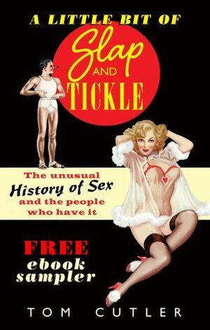 A Little Bit of Slap & Tickle: The Unusual History of Sex and The People Who Do It by Tom Cutler