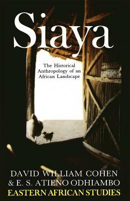 Siaya: The Historical Anthropology of an African Landscape by David William Cohen