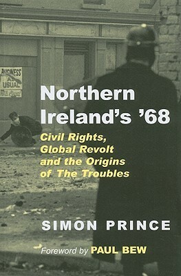 Northern Ireland's '68: Civil Rights, Global Revolt and the Origins of the Troubles by Simon Prince