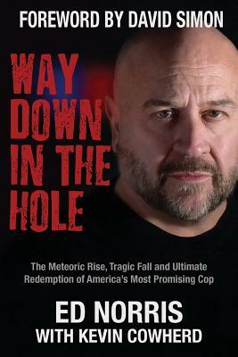 Way Down in the Hole: The Meteoric Rise, Tragic Fall and Ultimate Redemption of America's Most Promising Cop by Ed Norris, Kevin Cowherd