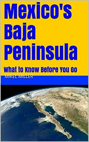 Mexico's Baja Peninsula: What to Know Before You Go by Mikel Miller