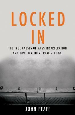 Locked In: The True Causes of Mass Incarceration and How to Achieve Real Reform by John F. Pfaff