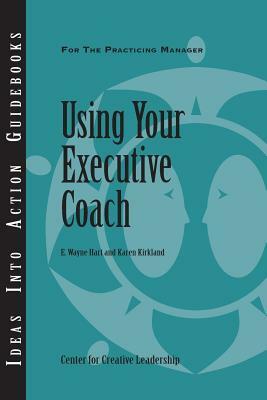 Using Your Executive Coach by Wayne Hart, Center for Creative Leadership (CCL), Karen Kirkland