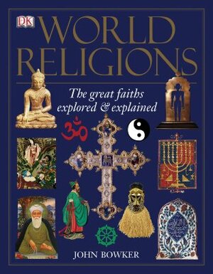 World Religions: The Great Faiths Explored and Explained by John Bowker