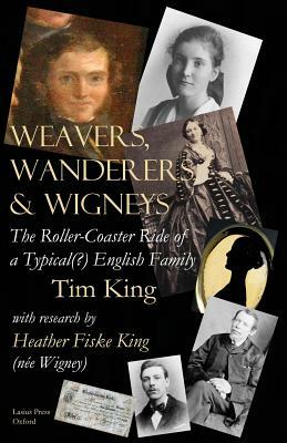 Weavers, Wanderers & Wigneys: The Roller-Coaster Ride of a Typical(?) English Family by Tim King
