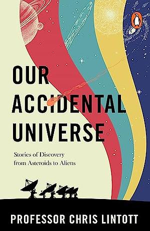 Our Accidental Universe: Stories of Discovery from Asteroids to Aliens by Chris Lintott