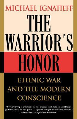 The Warrior's Honor: Ethnic War and the Modern Conscience by Michael Ignatieff