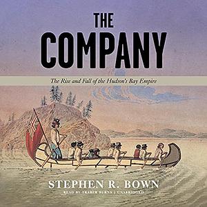The Company: The Rise and Fall of the Hudson's Bay Empire by Stephen R. Brown