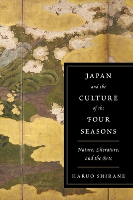 Japan and the Culture of the Four Seasons: Nature, Literature, and the Arts by Haruo Shirane