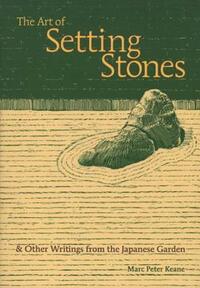 The Art of Setting Stones: And Other Writings from the Japanese Garden by Marc Peter Keane