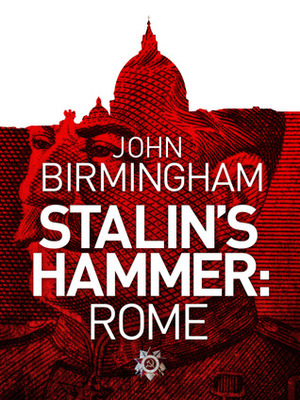 Stalin's Hammer: Rome by John Birmingham