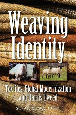Weaving Identity: Textiles, Global Modernization and Harris Tweed by Susan M. Walcott