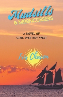 Mudsills & Mooncussers: A Novel of Civil War Key West by Iris Chacon