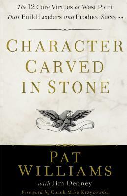 Character Carved in Stone: The 12 Core Virtues of West Point That Build Leaders and Produce Success by Pat Williams, Jim Denney