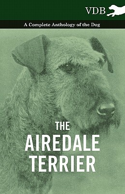 The Airedale Terrier - A Complete Anthology of the Dog - by Various