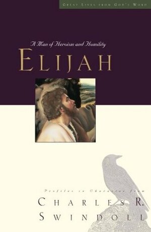 Elijah: A Man of Heroism and Humility by Charles R. Swindoll