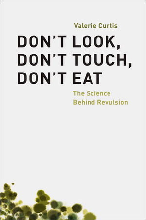 Don't Look, Don't Touch, Don't Eat: The Science Behind Revulsion by Valerie Curtis