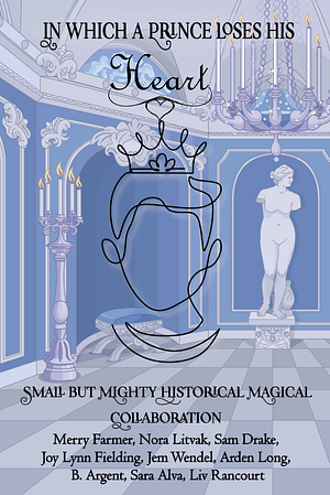 In Which A Prince Loses His Heart  by Liv Rancourt, Sam Drake, Arden Long, Sara Alva, Jem Wendel, Nora Litvak, Merry Farmer, Joy Lynn Fielding, B. Argent