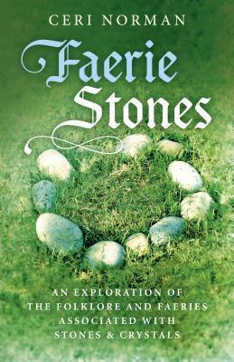 Faerie Stones: An Exploration of the Folklore and Faeries Associated with Stones & Crystals by Ceri Norman