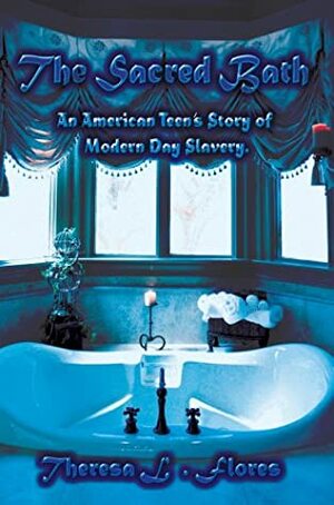 The Sacred Bath: An American Teen's Story of Modern Day Slavery by Theresa L. Flores