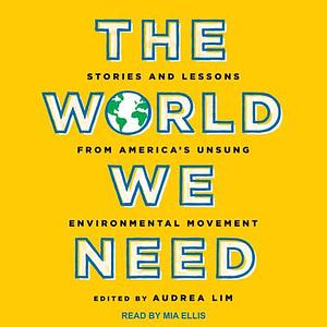 The World We Need: Stories and Lessons from America's Unsung Environmental Movement by Audrea Lim