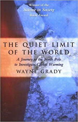 The Quiet Limit of the World: A Journey to the North Pole to Investigate Global Warming by Wayne Grady