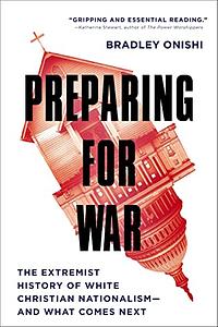 Preparing for War: The Extremist History of White Christian Nationalism--and What Comes Next by Bradley Onishi