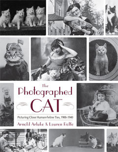 The Photographed Cat: Picturing Close Human-Feline Ties 1900-1940 by Lauren Rolfe, Arnold Arluke