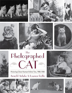 The Photographed Cat: Picturing Close Human-Feline Ties 1900-1940 by Arnold Arluke, Lauren Rolfe