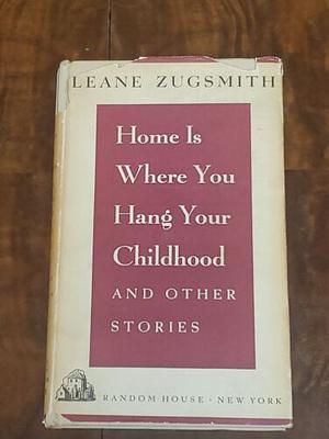 Home is where you hang your childhood and other stories by Leane Zugsmith